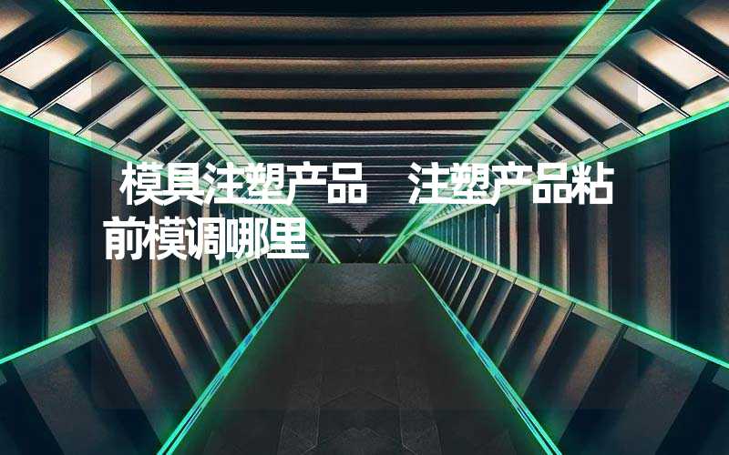模具注塑产品 注塑产品粘前模调哪里